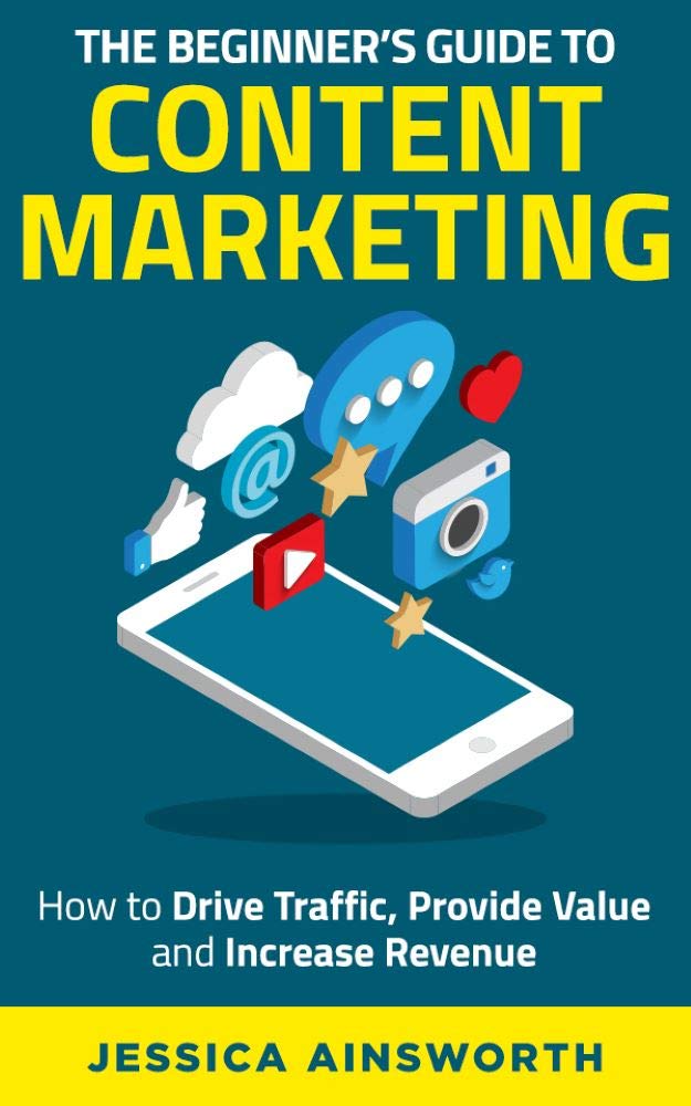 The Beginner's Guide to Content Marketing: How to Drive Traffic, Provide Value and Increase Revenue (The Beginner's Guide to Marketing Book 2)