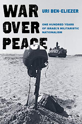 War over Peace: One Hundred Years of Israel's Militaristic Nationalism by Uri Ben-Eliezer, University of California Press (ebook)