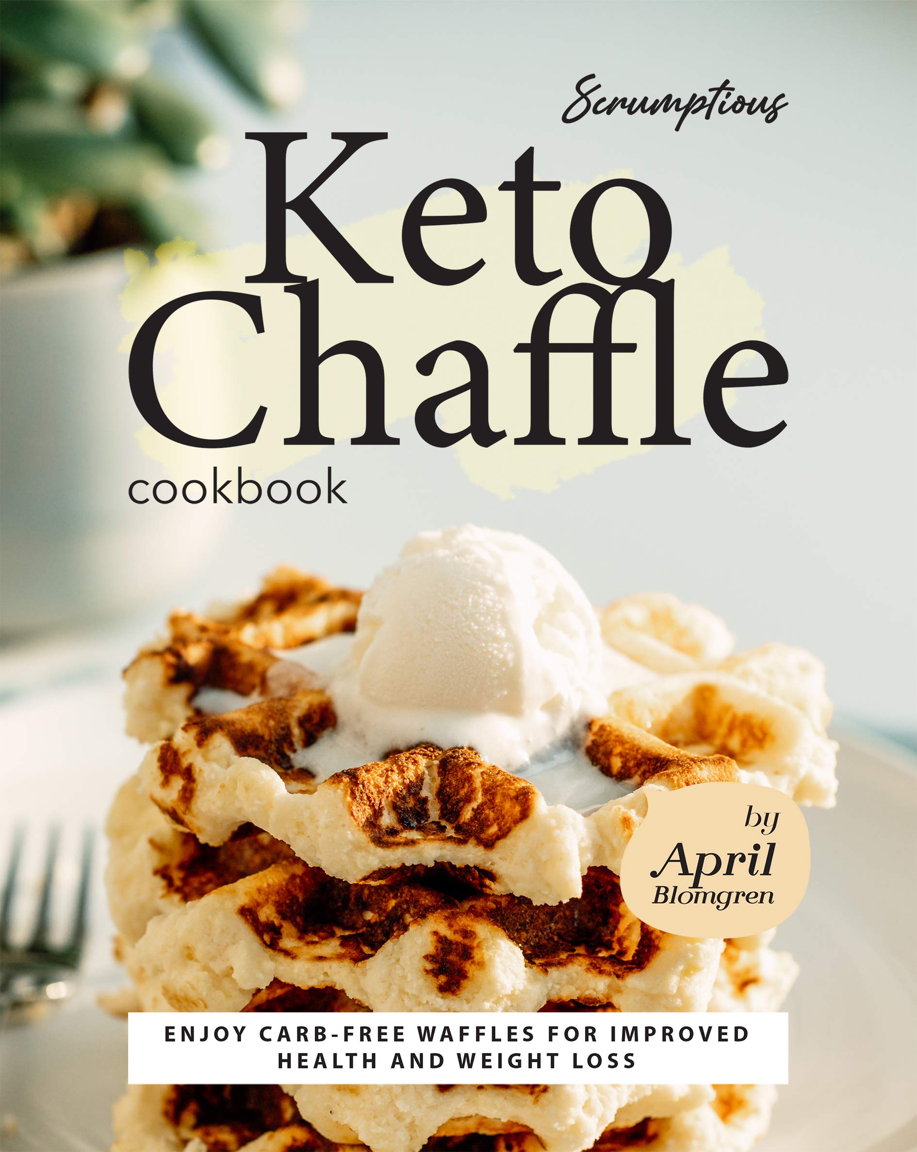 Scrumptious Keto Chaffle Cookbook: Enjoy Carb-Free Waffles for Improved Health and Weight Loss (Kindle Edition)