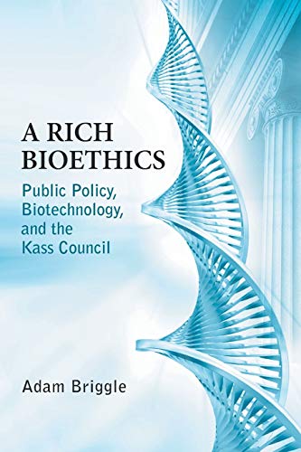 Rich Bioethics: Public Policy, Biotechnology, and the Kass Council (ND Studies in Medical Ethics) by Adam Briggle, University of Notre Dame Press