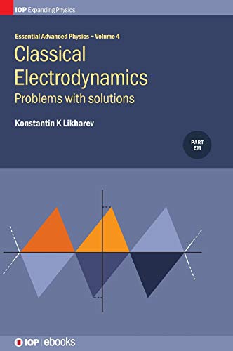 Essential Advanced Physics: Problems and solutions in Classical Electrodynamics (Essential Advances Physics) (Volume 4) by Konstantin K. Likharev, Iop Publishing Ltd