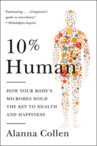 10% Human: How Your Body's Microbes Hold the Key to Health and Happiness by Alanna Collen, Harper Paperbacks