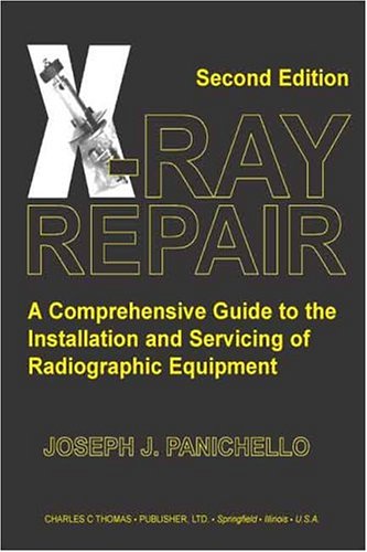 X-ray Repair: A Comprehensive Guide To The Installation And Servicing Of Radiographic Equipment by Joseph J. Panichello, Charles C Thomas Pub Ltd