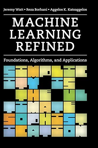 Machine Learning Refined: Foundations, Algorithms, and Applications by Jeremy Watt, Cambridge University Press