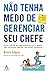 Não tenha medo de gerenciar seu chefe: Não aceite ser Subgerenciado! (Portuguese Edition)