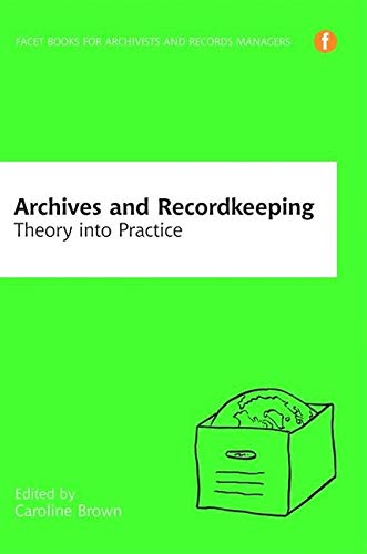 Archives and Recordkeeping: Theory into Practice (Facet Books for Archivists and Records Managers) by Caroline Brown, Facet Publishing