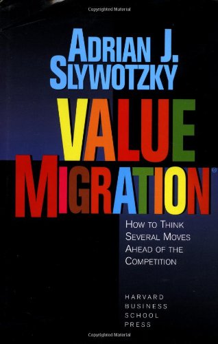 Value Migration: How to Think Several Moves Ahead of the Competition (Management of Innovation and Change) by Adrian J. Slywotzky, Harvard Business Review Press
