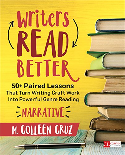 Writers Read Better: Narrative: 50+ Paired Lessons That Turn Writing Craft Work Into Powerful Genre Reading (Corwin Literacy) by M. Colleen Cruz, Corwin