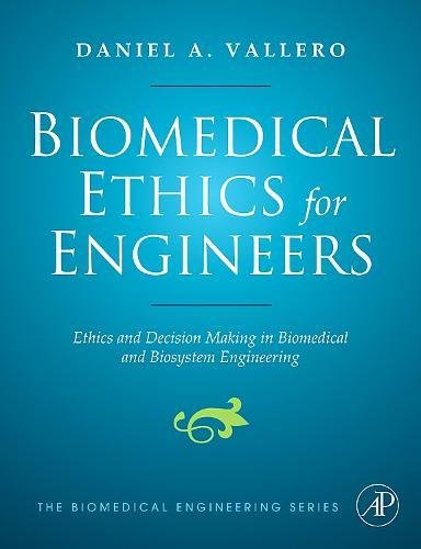 Biomedical Ethics for Engineers: Ethics and Decision Making in Biomedical and Biosystem Engineering (Biomedical Engineering Series) by Daniel A. Vallero, Academic Press