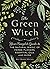 The Green Witch: Your Complete Guide to the Natural Magic of Herbs, Flowers, Essential Oils, and More