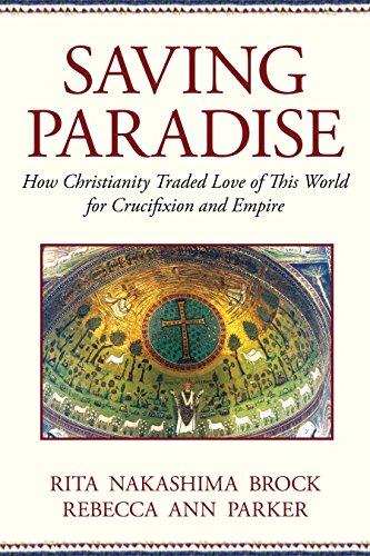 Saving Paradise: How Christianity Traded Love of This World for Crucifixion and Empire by Rebecca Ann Parker, Beacon Press