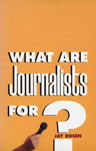 What Are Journalists For? by Jay Rosen, Yale University Press