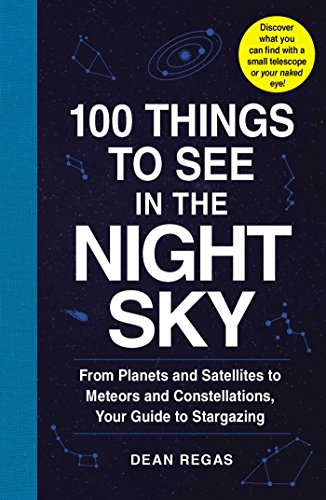 100 Things to See in the Night Sky: From Planets and Satellites to Meteors and Constellations, Your Guide to Stargazing by Dean Regas, Adams Media