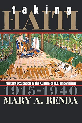 Taking Haiti: Military Occupation and the Culture of U.S. Imperialism, 1915-1940 by Mary A. Renda, The University of North Carolina Press