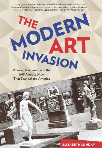 Modern Art Invasion: Picasso, Duchamp, And The 1913 Armory Show That Scandalized America by Elizabeth Lunday, Lyons Press