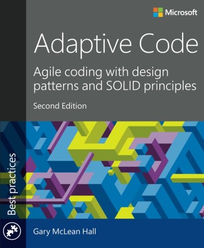 Adaptive Code: Agile coding with design patterns and SOLID principles (2nd Edition) (Developer Best Practices) by Gary McLean Hall, Microsoft Press