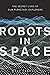 Robots in Space: The Secret Lives of Our Planetary Explorers