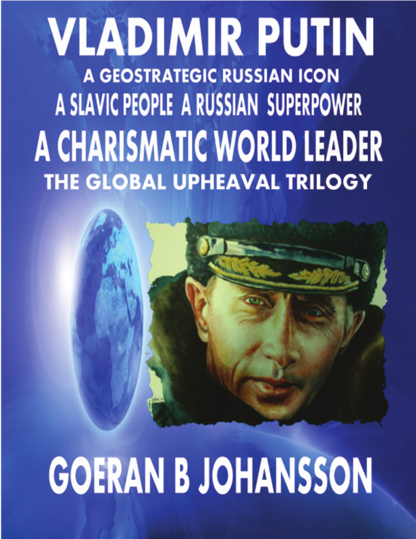 Vladimir Putin A Geostrategic Russian Icon A Slavic People A Russian Superpower A Charismatic World Leader The Global Upheaval Trilogy (Kindle Edition)