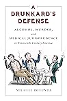 A Drunkard's Defense: Alcohol, Murder, and Medical Jurisprudence in Nineteenth-Century America