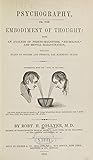 Psychography, or the Embodiment of Thought: With an Analysis of Phreno-Magnetism, "neurology," and Mental Hallucination, Including Rules to Govern and Produce the Magnetic State