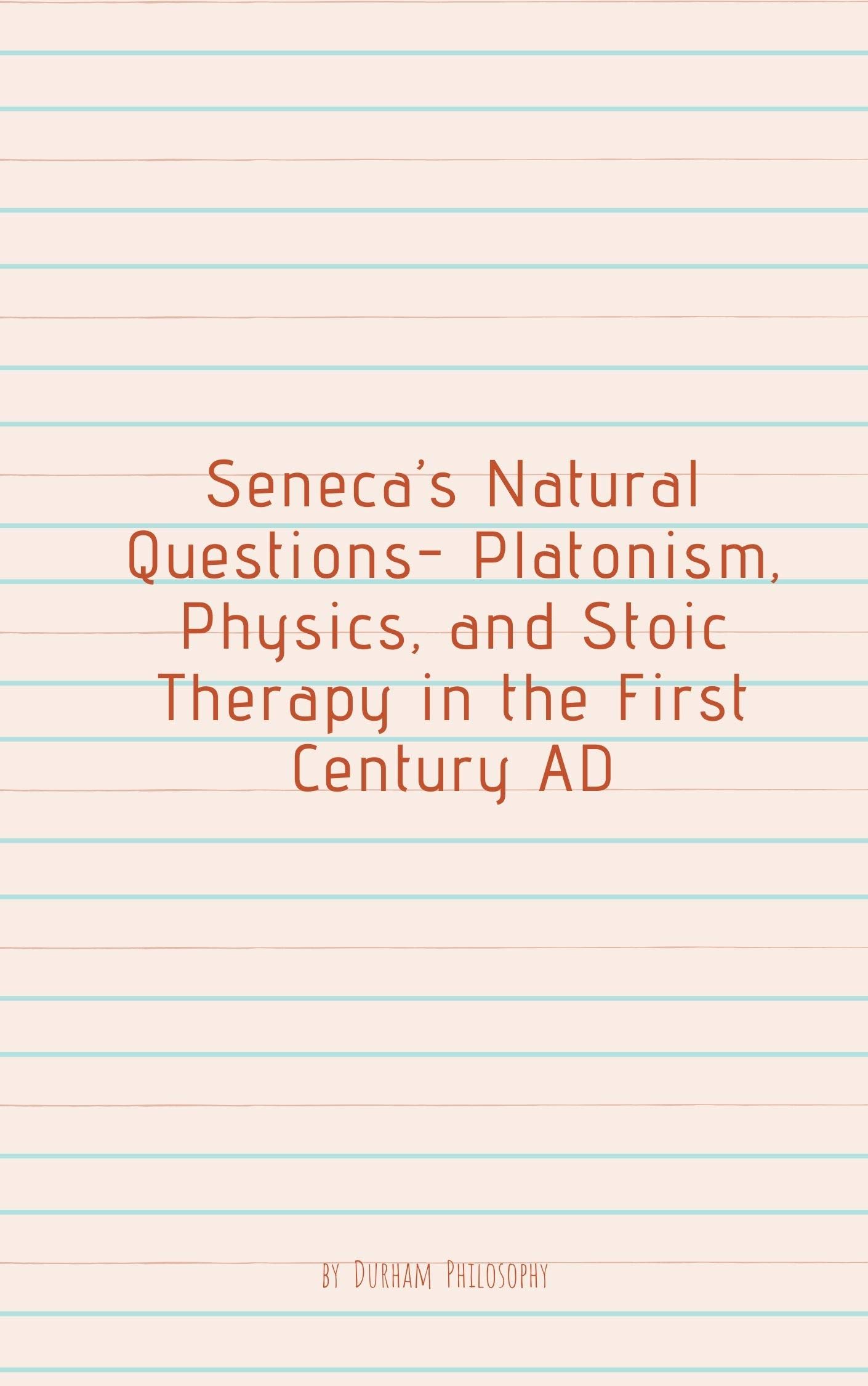 Seneca’s Natural Questions- Platonism, Physics, and Stoic Therapy in the First Century AD (Kindle Edition)