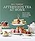 Afternoon Tea At Home: Deliciously indulgent recipes for sandwiches, savouries, scones, cakes and other fancies