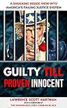 GUILTY TILL PROVEN INNOCENT: A Shocking Inside View Into America's Failing Justice System GUILTY TILL PROVEN INNOCENT: A Shocking Inside View Into America's Failing Justice System