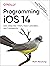 Programming iOS 14: Dive Deep into Views, View Controllers, and Frameworks