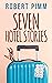 Seven Hotel Stories by Robert Pimm Seven Hotel Stories by Robert Pimm