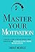 Master Your Motivation: A Practical Guide to Unstick Yourself, Build Momentum and Sustain Long-Term Motivation (Mastery Series)