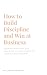 How to Build Discipline and Win at Business: Growing and Using Self Discipline to take Charge of Your Business Growth