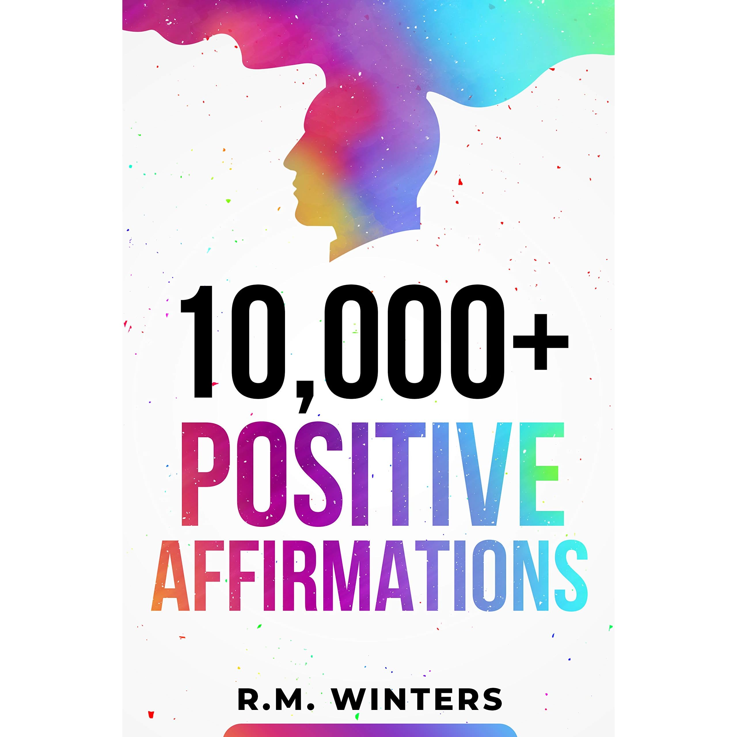 10,000+ Positive Affirmations: Affirmations for Health, Success, Wealth,  Love, Happiness, Fitness, Weight Loss, Self Esteem, Confidence, Sleep,  Healing, Abundance, Motivational Quotes, and Much More! by R.M. Winters