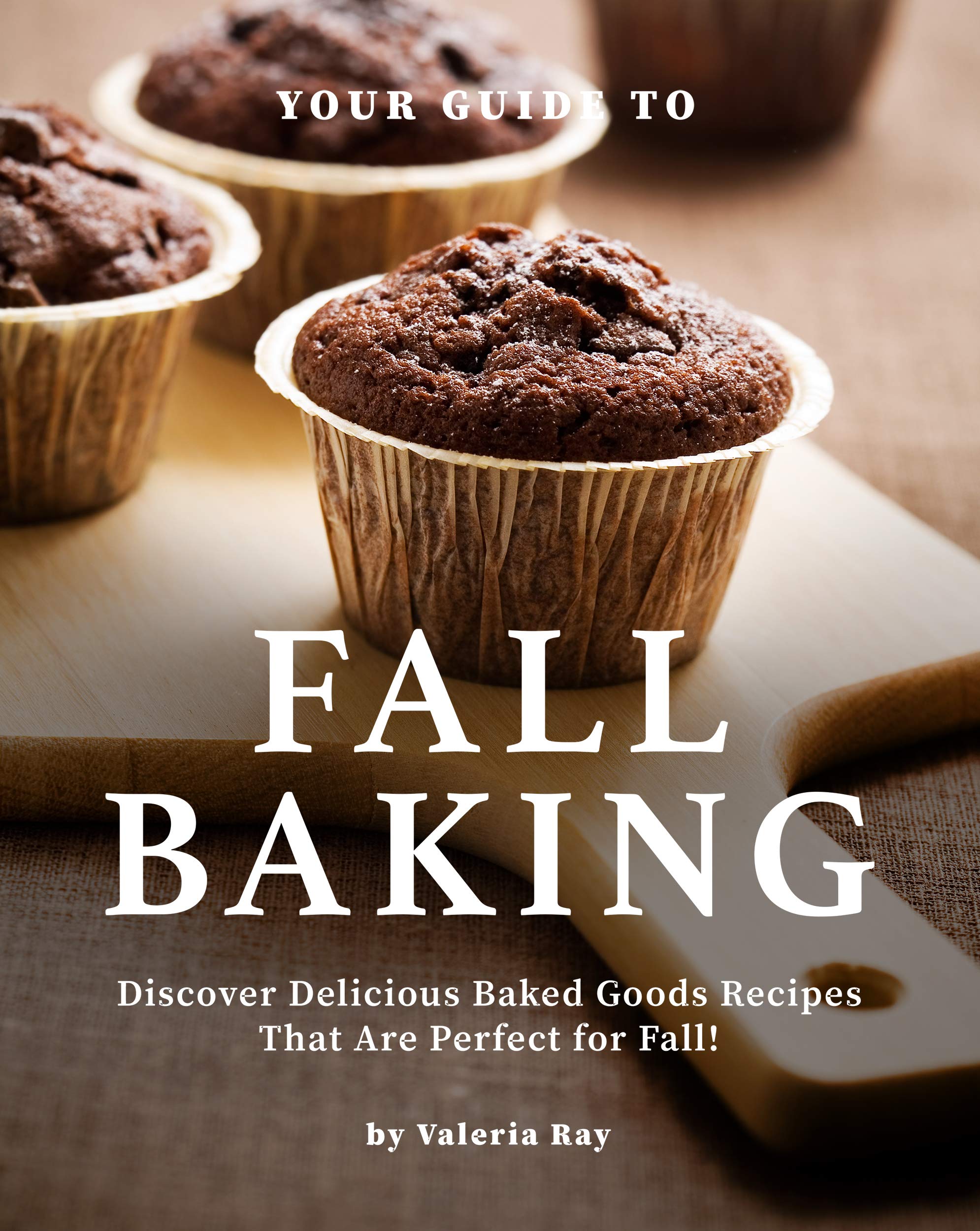 Your Guide to Fall Baking: Discover Delicious Baked Goods Recipes That Are Perfect for Fall! (Kindle Edition)