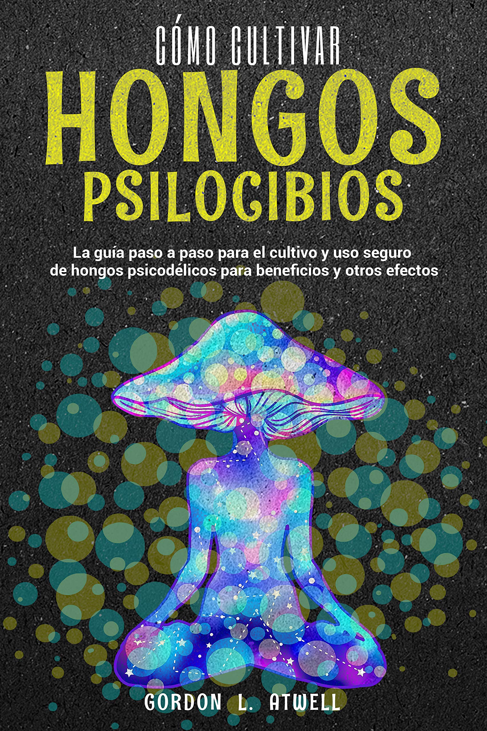 CÓMO CULTIVAR HONGOS PSILOCIBIOS: La guía paso a paso para el cultivo y uso seguro de hongos psicodélicos para beneficios y otros efectos (Spanish Edition)