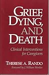 Grief, Dying, and Death: Clinical Interventions for Caregivers by Therese A. Rando, Research Press