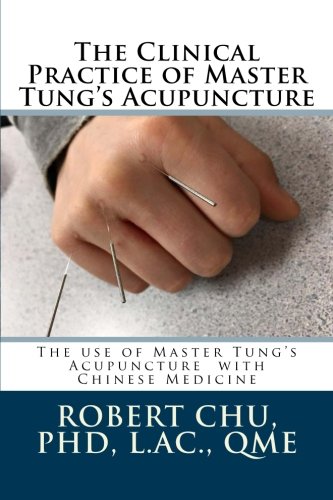 The Clinical Practice of Master Tung's Acupuncture: A clinical guide to the use of Master Tung's Acupuncture (ITARA) (Volume 1) by L, Robert Chu PhD, CreateSpace Independent Publishing Platform