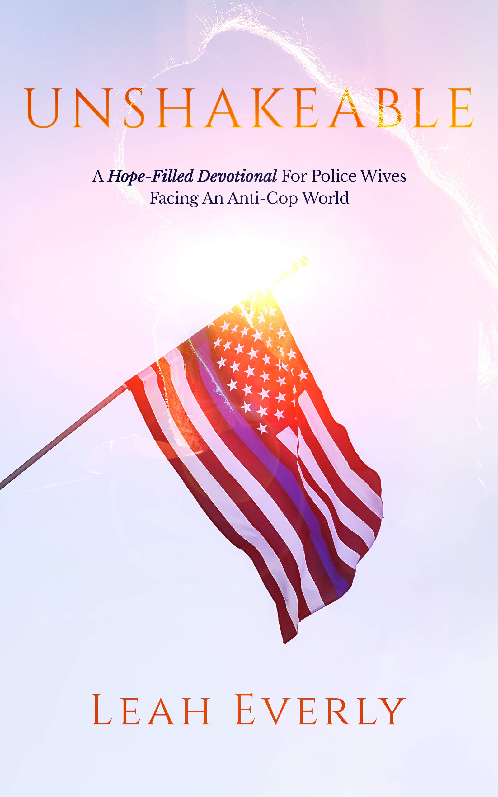 Unshakeable: A Hope-Filled Devotional For Police Wives Facing An Anti-Cop World (Kindle Edition)