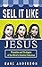 Sell It Like Jesus: Principles & Strategies of the World's Greatest Salesman