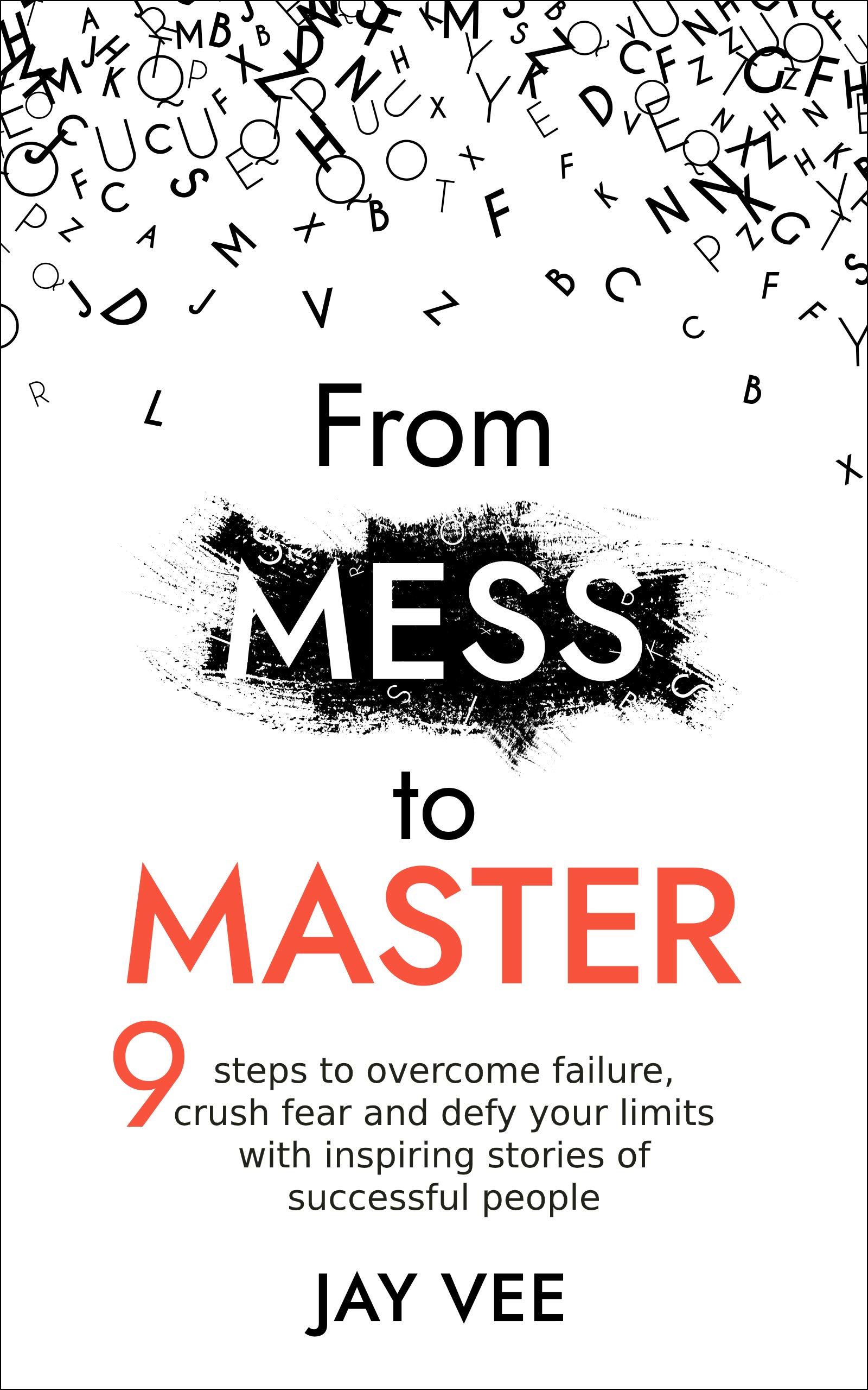 From Mess To Master: 9 Steps to Overcome Failure, Crush Fear and Defy Your Limits With Inspiring Stories of Successful People (Kindle Edition)