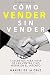 CÓMO VENDER SIN VENDER: 7 Secretos para Vivir de las Ventas, y No Morir en el Intento (Spanish Edition)