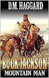 Buck Jackson: Mountain Man: A Mountain Man Adventure (A Buck Jackson: Mountain Man Novel Book 1)