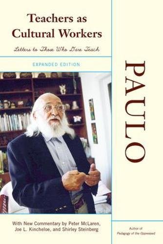Teachers As Cultural Workers: Letters to Those Who Dare Teach With New Commentary by Peter McLaren, Joe L. Kincheloe, and Shirley Steinberg Expanded Edition by Paulo Freire, Westview Press