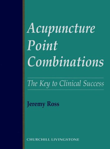 Acupuncture Point Combinations: The Key to Clinical Success by Jeremy Ross, Churchill Livingstone