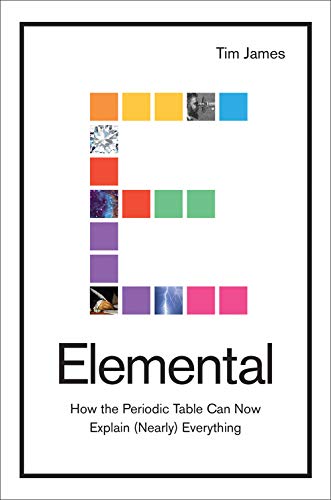 Elemental: How the Periodic Table Can Now Explain (Nearly) Everything by Tim James, Harry N. Abrams