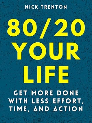 80/20 Your Life: Get More Done With Less Effort, Time, and Action (Mental and Emotional Abundance Book 10)