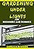 Gardening Under Lights For Beginners And Dummies: Basic Guide To Successful Gardening Under Lights