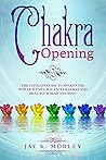 CHAKRA OPENING: The Ultimate Guide to Awaken the Power Within, Balance Chakras and Heal Your Mind and Body