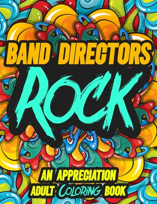 BAND DIRECTORS ROCK: AN APPRECIATION ADULT COLORING BOOK - A Perfect Birthday, Christmas or Any Occasions Gift filled with 80 gratitude, motivational and inspirational quotes for a very Special Person