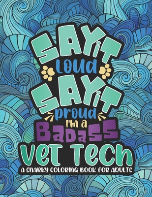 Say It Loud, Say It Proud, Vet Tech Adult Coloring Book: A Funny & Snarky Coloring Book For Veterinary Technicians, A Novelty Gift Idea For Men, Women Vet Techs