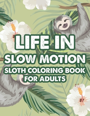 Life In Slow Motion Sloth Coloring Book For Adults: Relaxing And Stress Relieving Sloth Coloring Pages, Calming Designs And Patterns To Color
